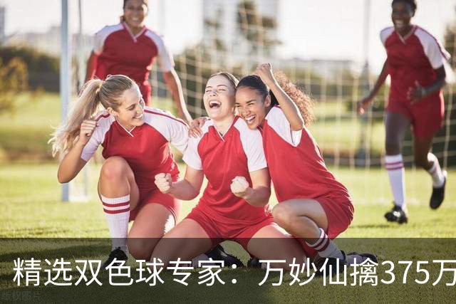 精选双色球专家：万妙仙擒375万 柯群连中5+1和5红